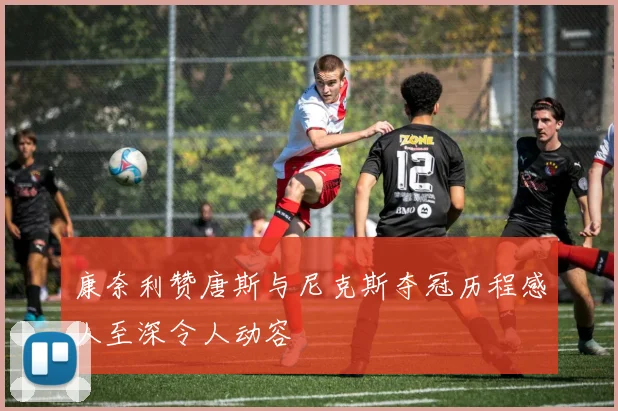 康奈利赞唐斯与尼克斯夺冠历程感人至深令人动容