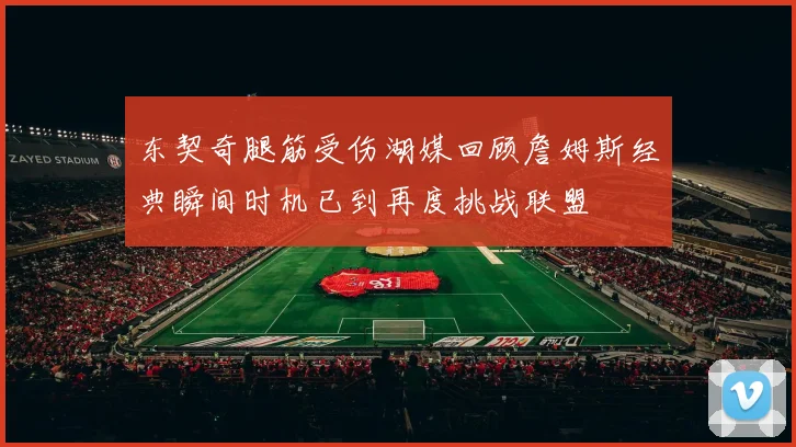 东契奇腿筋受伤湖媒回顾詹姆斯经典瞬间时机已到再度挑战联盟