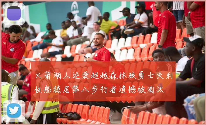 火箭湖人逆袭超越森林狼勇士失利快船稳居第八步行者遗憾被淘汰