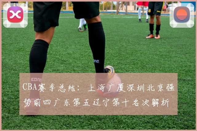 CBA赛季总结：上海广厦深圳北京强势前四广东第五辽宁第十名次解析