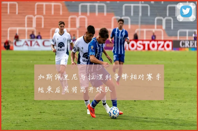 加斯佩里尼与拉涅利争锋相对赛季结束后或将离开球队