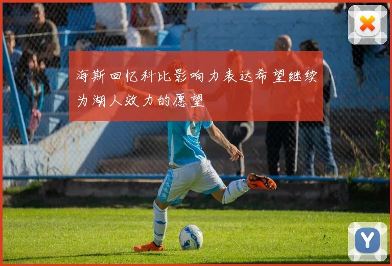 海斯回忆科比影响力表达希望继续为湖人效力的愿望