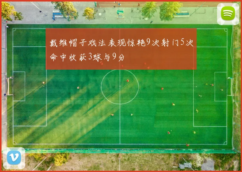 戴维帽子戏法表现惊艳9次射门5次命中收获3球与9分