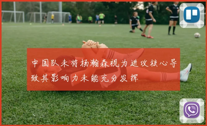 中国队未将杨瀚森视为进攻核心导致其影响力未能充分发挥