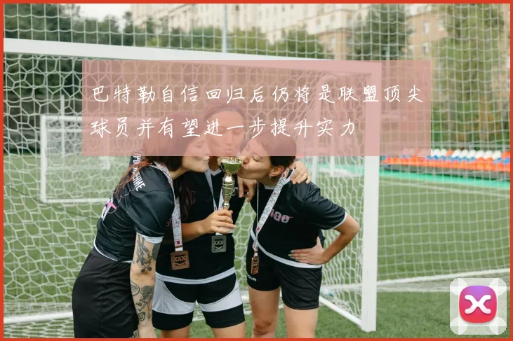 巴特勒自信回归后仍将是联盟顶尖球员并有望进一步提升实力